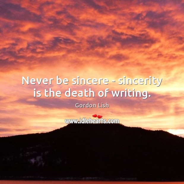 Never be sincere – sincerity is the death of writing. Gordon Lish Picture Quote