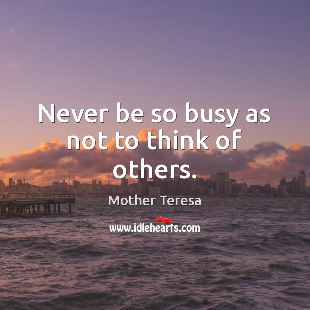 Never be so busy as not to think of others. Image