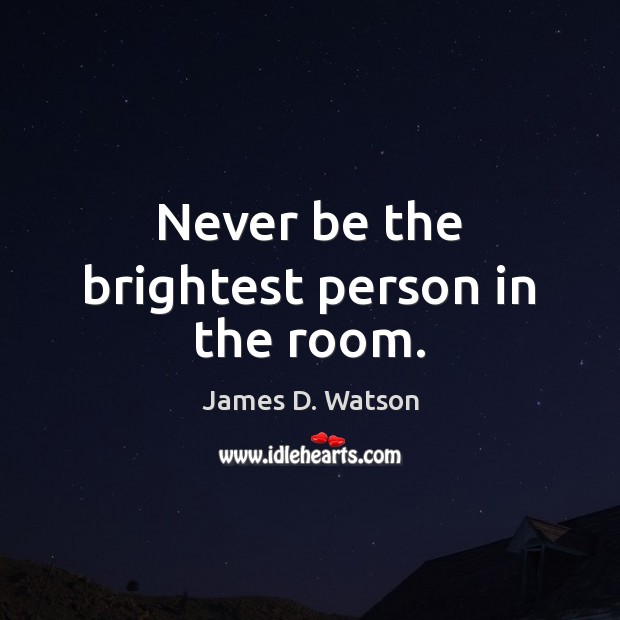 Never be the brightest person in the room. James D. Watson Picture Quote