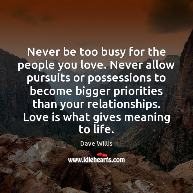 Never be too busy for the people you love. Never allow pursuits Dave Willis Picture Quote