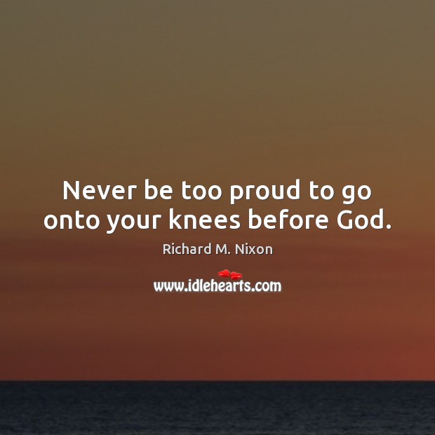 Never be too proud to go onto your knees before God. Image