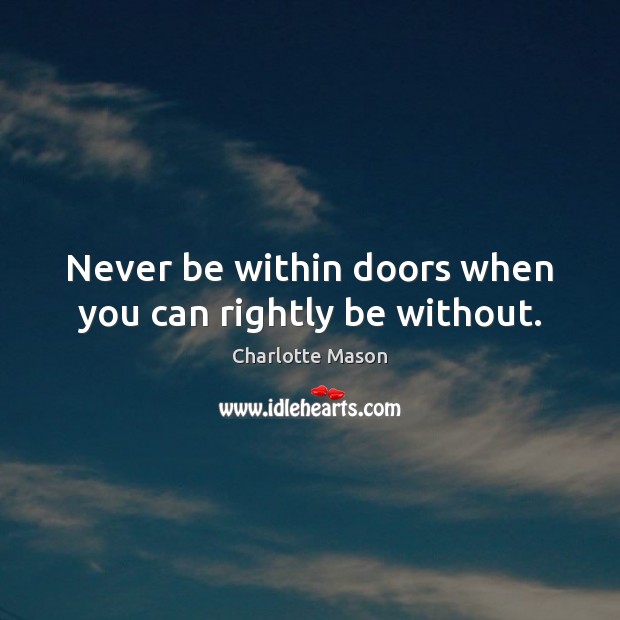 Never be within doors when you can rightly be without. Image