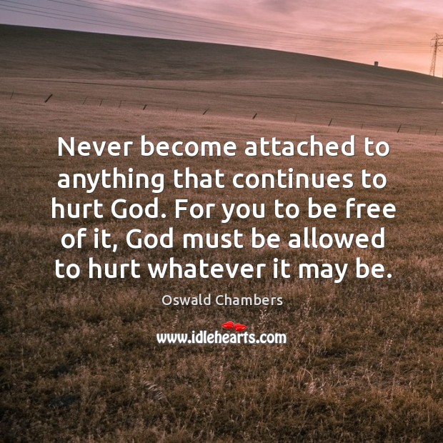 Never become attached to anything that continues to hurt God. For you Oswald Chambers Picture Quote