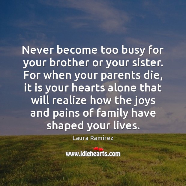 Never become too busy for your brother or your sister. For when Laura Ramirez Picture Quote