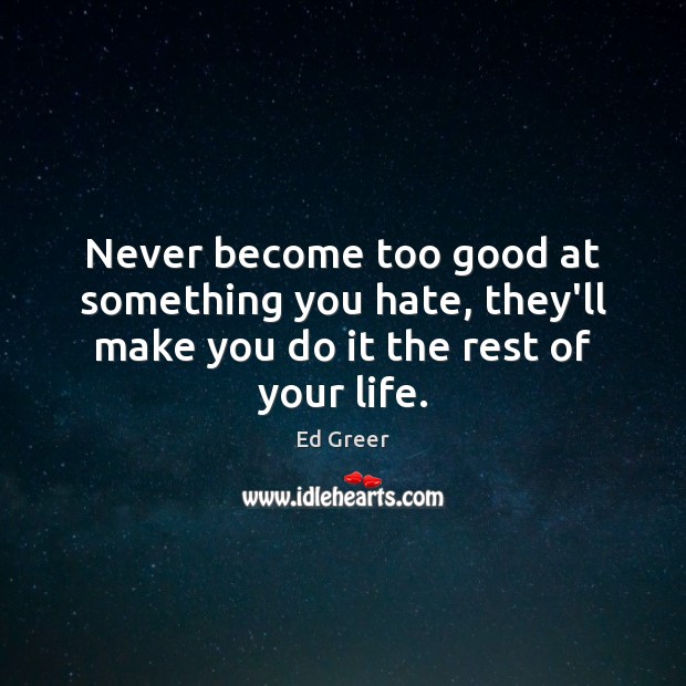 Never become too good at something you hate, they’ll make you do it the rest of your life. Ed Greer Picture Quote