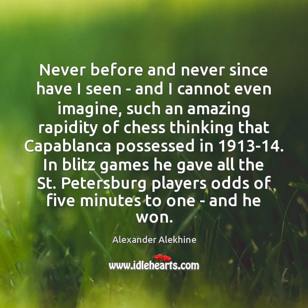 Never before and never since have I seen – and I cannot Alexander Alekhine Picture Quote