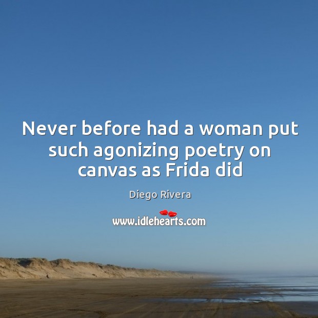 Never before had a woman put such agonizing poetry on canvas as Frida did Diego Rivera Picture Quote