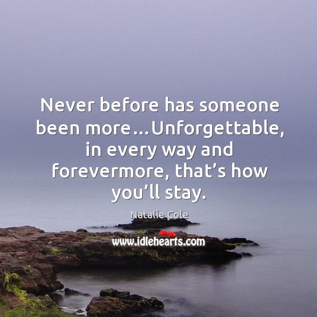 Never before has someone been more…unforgettable, in every way and forevermore, that’s how you’ll stay. Natalie Cole Picture Quote