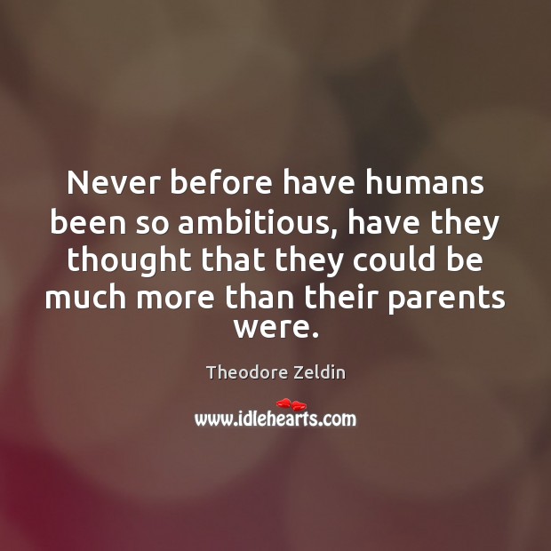 Never before have humans been so ambitious, have they thought that they Theodore Zeldin Picture Quote