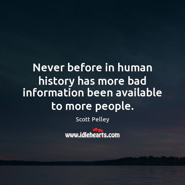 Never before in human history has more bad information been available to more people. Image