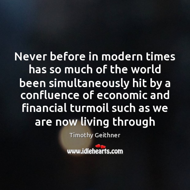 Never before in modern times has so much of the world been Timothy Geithner Picture Quote