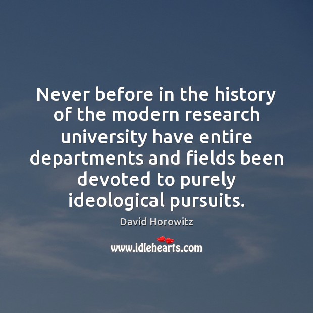 Never before in the history of the modern research university have entire David Horowitz Picture Quote
