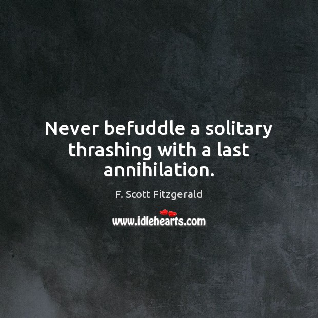 Never befuddle a solitary thrashing with a last annihilation. F. Scott Fitzgerald Picture Quote
