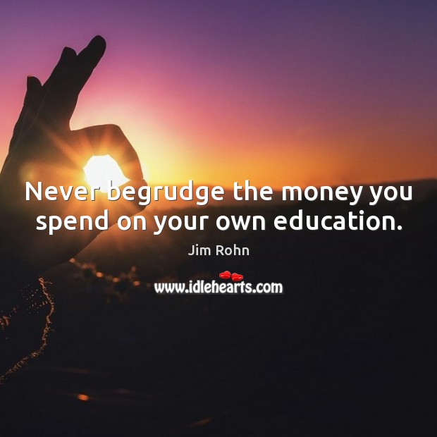 Never begrudge the money you spend on your own education. Jim Rohn Picture Quote