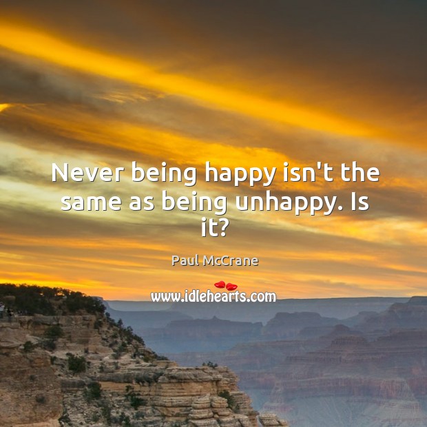 Never being happy isn’t the same as being unhappy. Is it? Paul McCrane Picture Quote