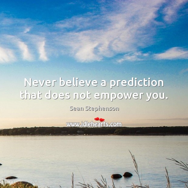 Never believe a prediction that does not empower you. Sean Stephenson Picture Quote