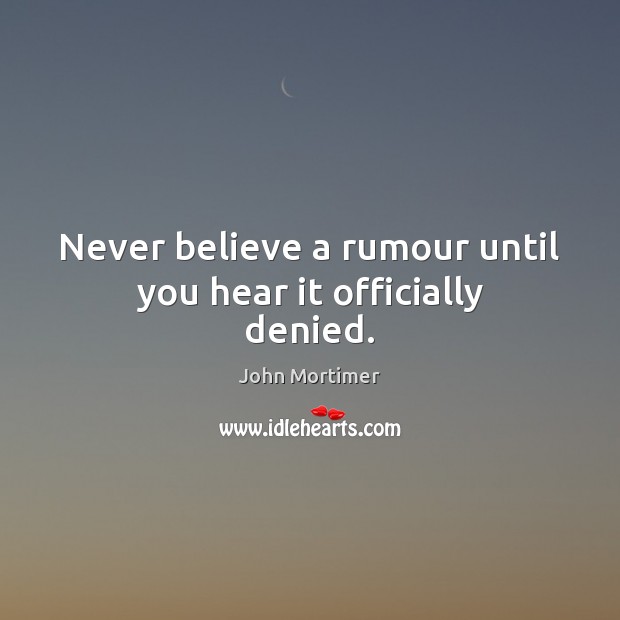 Never believe a rumour until you hear it officially denied. John Mortimer Picture Quote