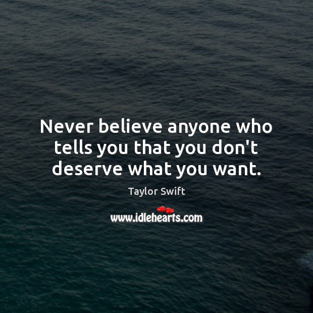 Never believe anyone who tells you that you don’t deserve what you want. Taylor Swift Picture Quote