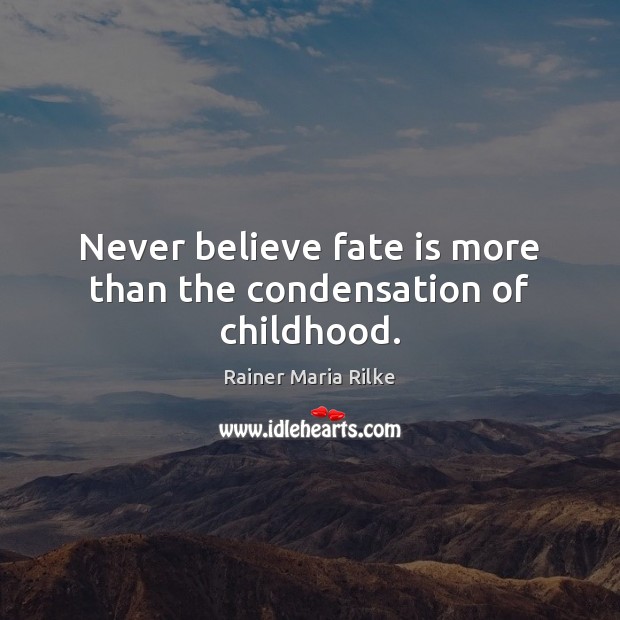 Never believe fate is more than the condensation of childhood. Rainer Maria Rilke Picture Quote