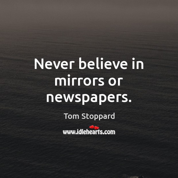 Never believe in mirrors or newspapers. Tom Stoppard Picture Quote