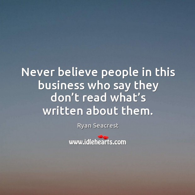 Never believe people in this business who say they don’t read what’s written about them. Ryan Seacrest Picture Quote