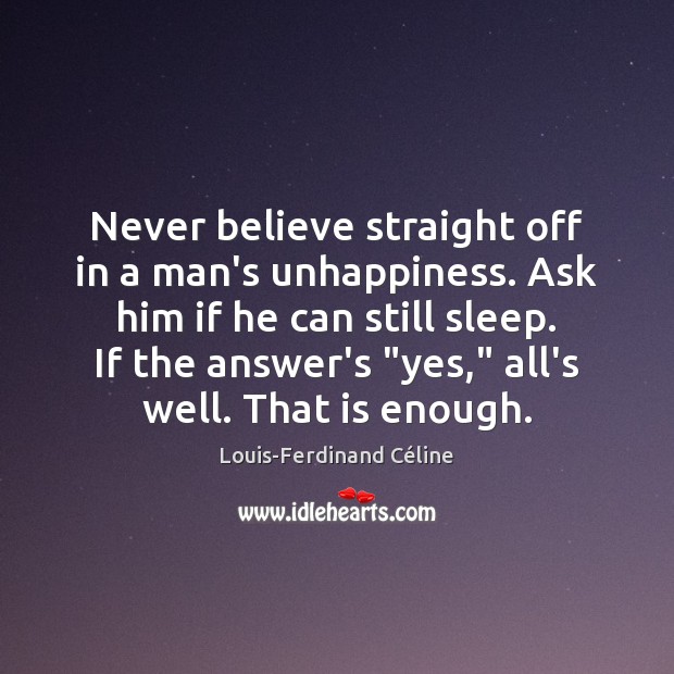 Never believe straight off in a man’s unhappiness. Ask him if he Image