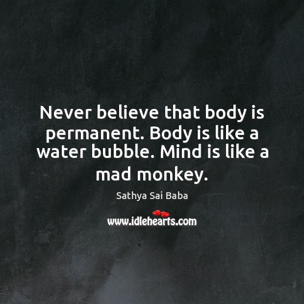 Never believe that body is permanent. Body is like a water bubble. Image