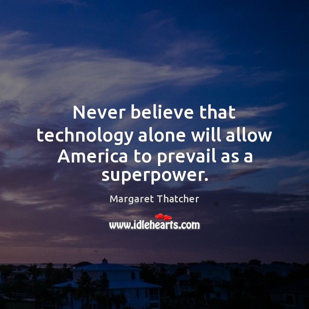 Never believe that technology alone will allow America to prevail as a superpower. Margaret Thatcher Picture Quote
