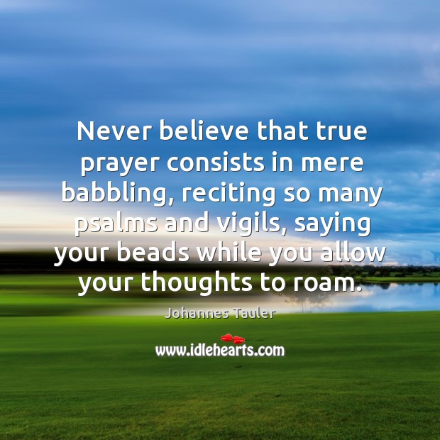 Never believe that true prayer consists in mere babbling, reciting so many psalms and vigils Johannes Tauler Picture Quote