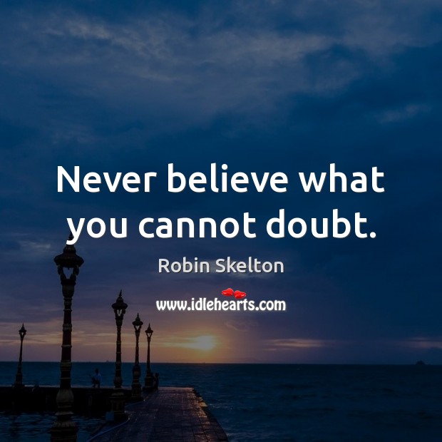Never believe what you cannot doubt. Robin Skelton Picture Quote