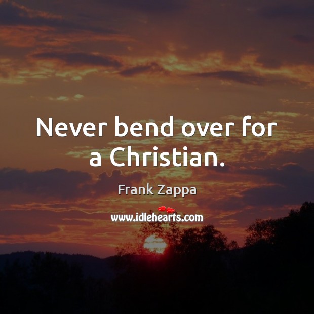 Never bend over for a Christian. Frank Zappa Picture Quote