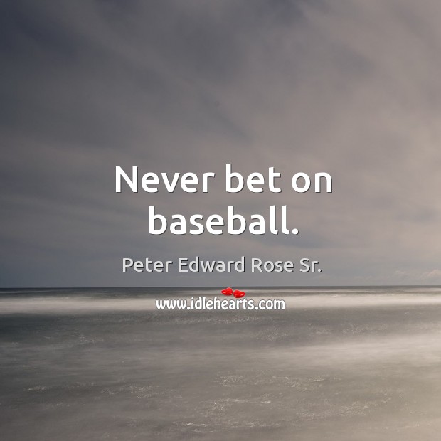 Never bet on baseball. Peter Edward Rose Sr. Picture Quote