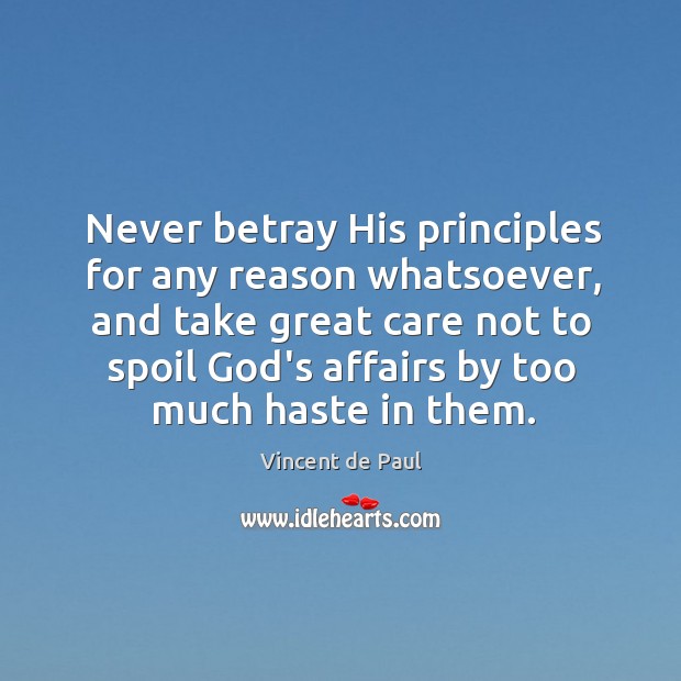 Never betray His principles for any reason whatsoever, and take great care Vincent de Paul Picture Quote