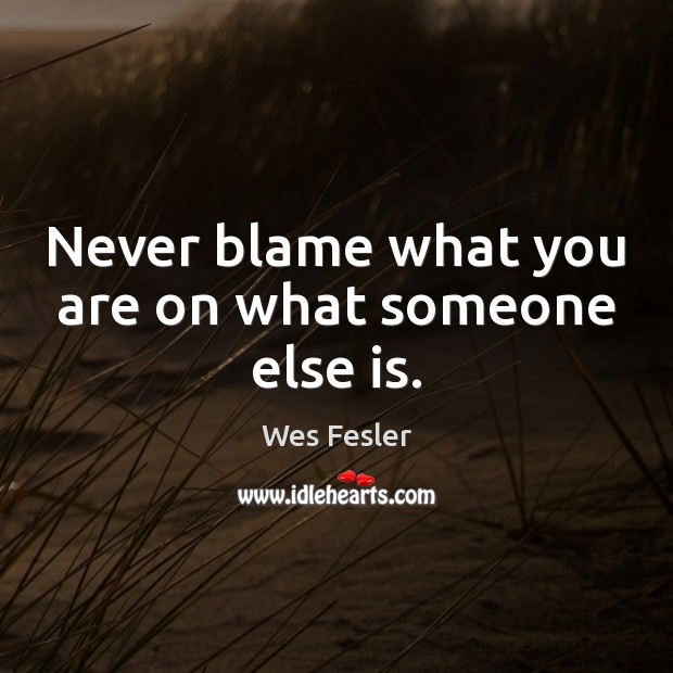 Never blame what you are on what someone else is. Wes Fesler Picture Quote