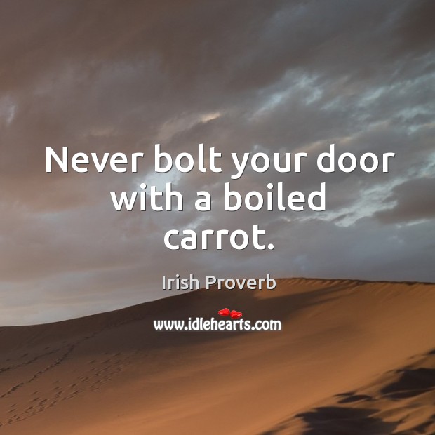 Never bolt your door with a boiled carrot. Irish Proverbs Image