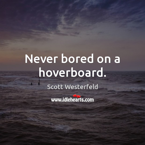 Never bored on a hoverboard. Scott Westerfeld Picture Quote