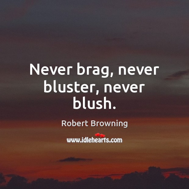 Never brag, never bluster, never blush. Robert Browning Picture Quote