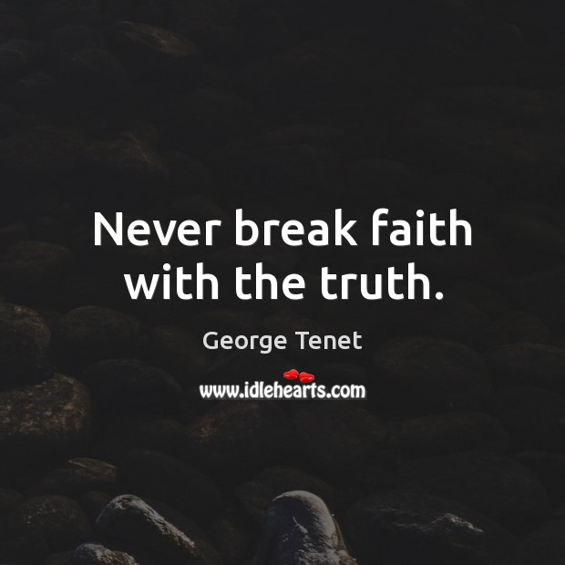 Never break faith with the truth. George Tenet Picture Quote