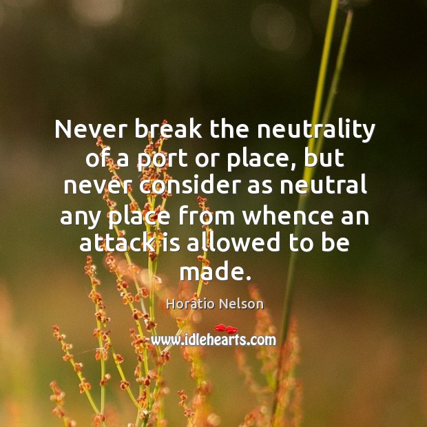Never break the neutrality of a port or place Horatio Nelson Picture Quote