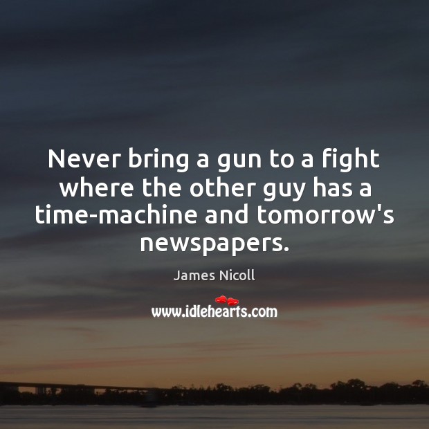 Never bring a gun to a fight where the other guy has James Nicoll Picture Quote