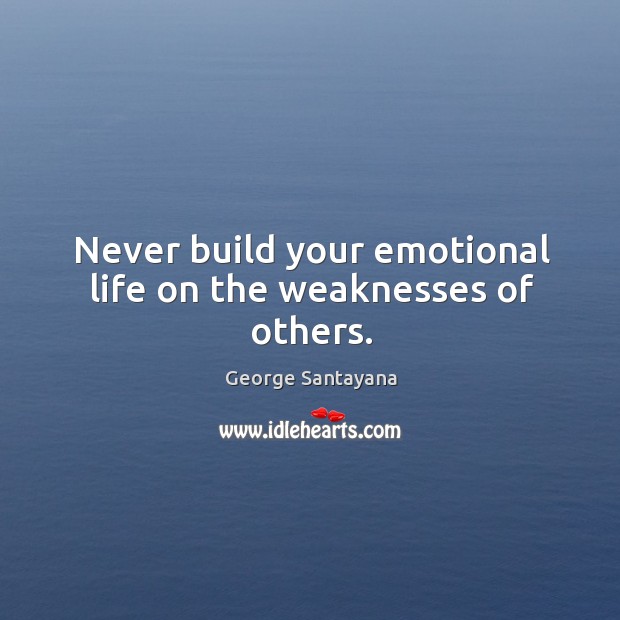 Never build your emotional life on the weaknesses of others. Image