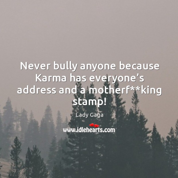 Never bully anyone because Karma has everyone’s address and a motherf**king stamp! Lady Gaga Picture Quote