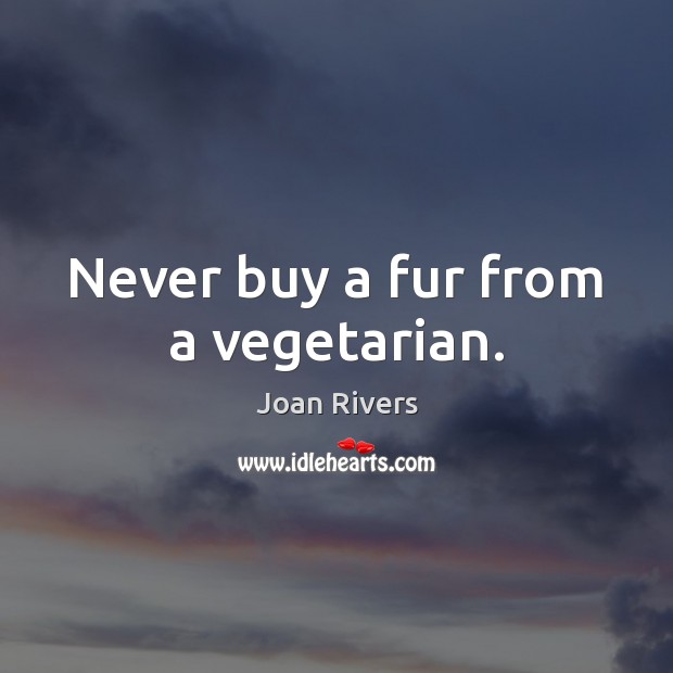 Never buy a fur from a vegetarian. Joan Rivers Picture Quote
