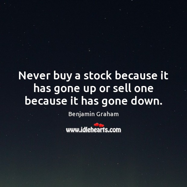 Never buy a stock because it has gone up or sell one because it has gone down. Benjamin Graham Picture Quote