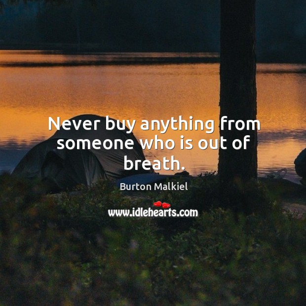 Never buy anything from someone who is out of breath. Burton Malkiel Picture Quote