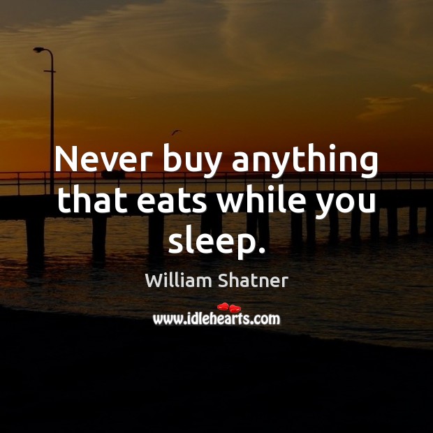 Never buy anything that eats while you sleep. William Shatner Picture Quote