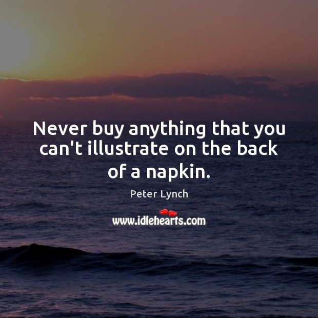 Never buy anything that you can’t illustrate on the back of a napkin. Peter Lynch Picture Quote
