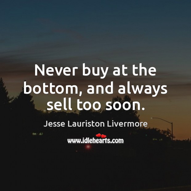 Never buy at the bottom, and always sell too soon. Jesse Lauriston Livermore Picture Quote