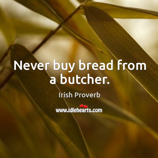Never buy bread from a butcher. Irish Proverbs Image