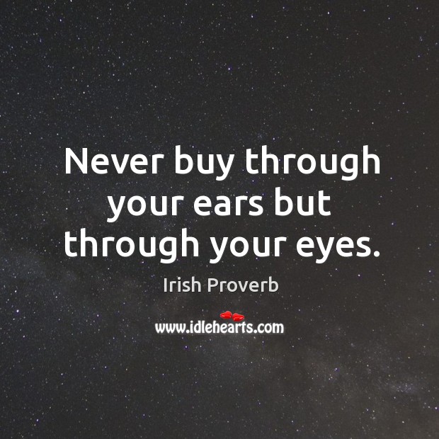 Never buy through your ears but through your eyes. Irish Proverbs Image
